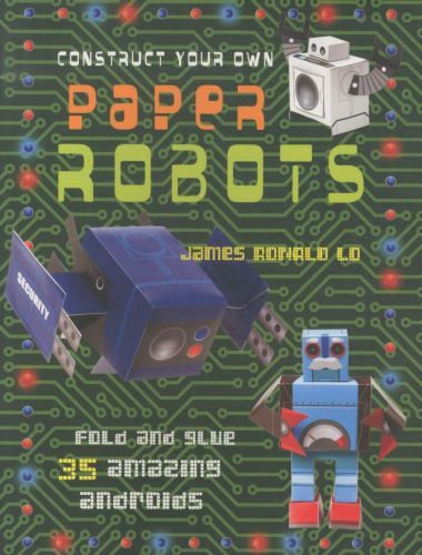Construct Your Own Paper Robots: Fold and Glue 35 Amazing Androids