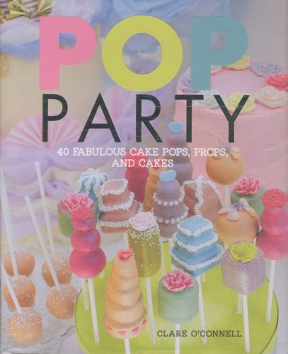 Pop Party: 35 Fabulous Cake Pops, Props and Layer Cakes