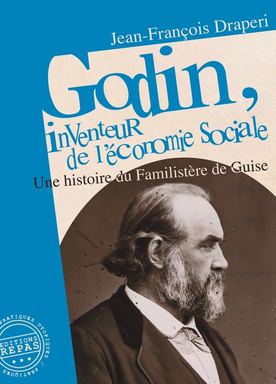 GODIN, INVENTEUR DE L'ECONOMIE SOCIALE : UNE HISTOIRE DU FAMILISTERE DE GUISE