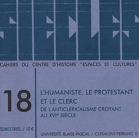 SIECLES, N  18/2003. L HUMANISTE, LE PROTESTANT ET LE CLERC.  DE L AN TICLERICALISME CROYANT AU 16E