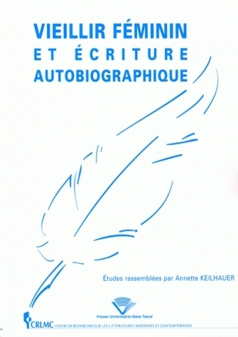 Vieillir féminin et écriture autobiographique - [actes du colloque, Clermont-Ferrand, 12-13 janvier 2006]
