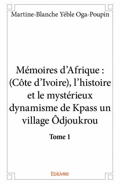 Mémoires d’afrique : (côte d’ivoire), l’histoire et le mystérieux dynamisme de kpass un village ôdjoukrou - tome 1