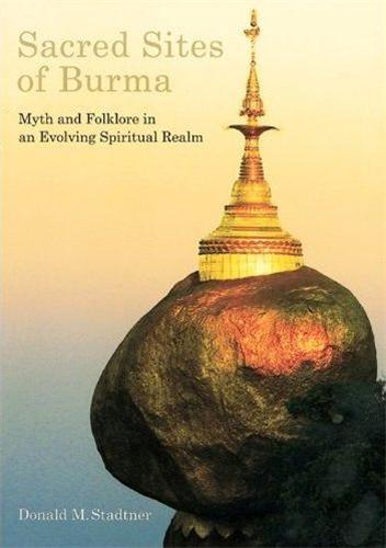 Sacred Sites of Burma Myths and Folklore in an Evolving Spiritual Realm /anglais