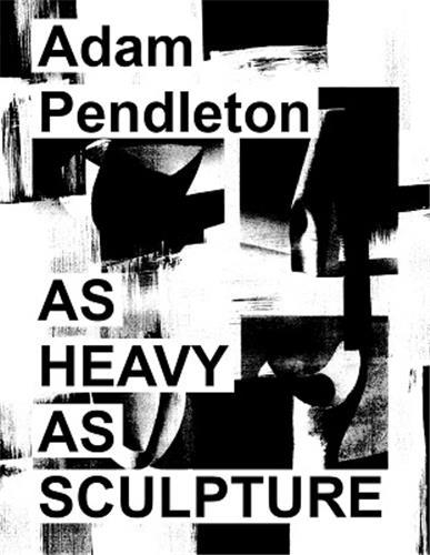 Adam Pendleton: As Heavy as Sculpture /anglais