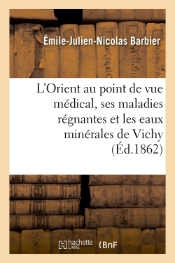 L'Orient au point de vue médical, ses maladies régnantes et les eaux minérales de Vichy