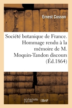 Société botanique de France. Hommage rendu à la mémoire de M. Moquin-Tandon discours