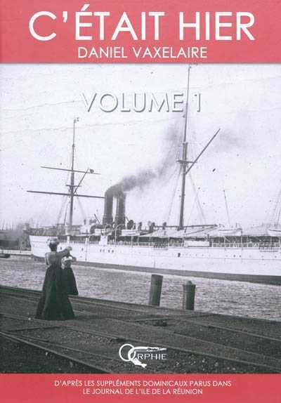 C'était hier - d'après la série dominicale publiée dans le "Journal de l'île de la Réunion"