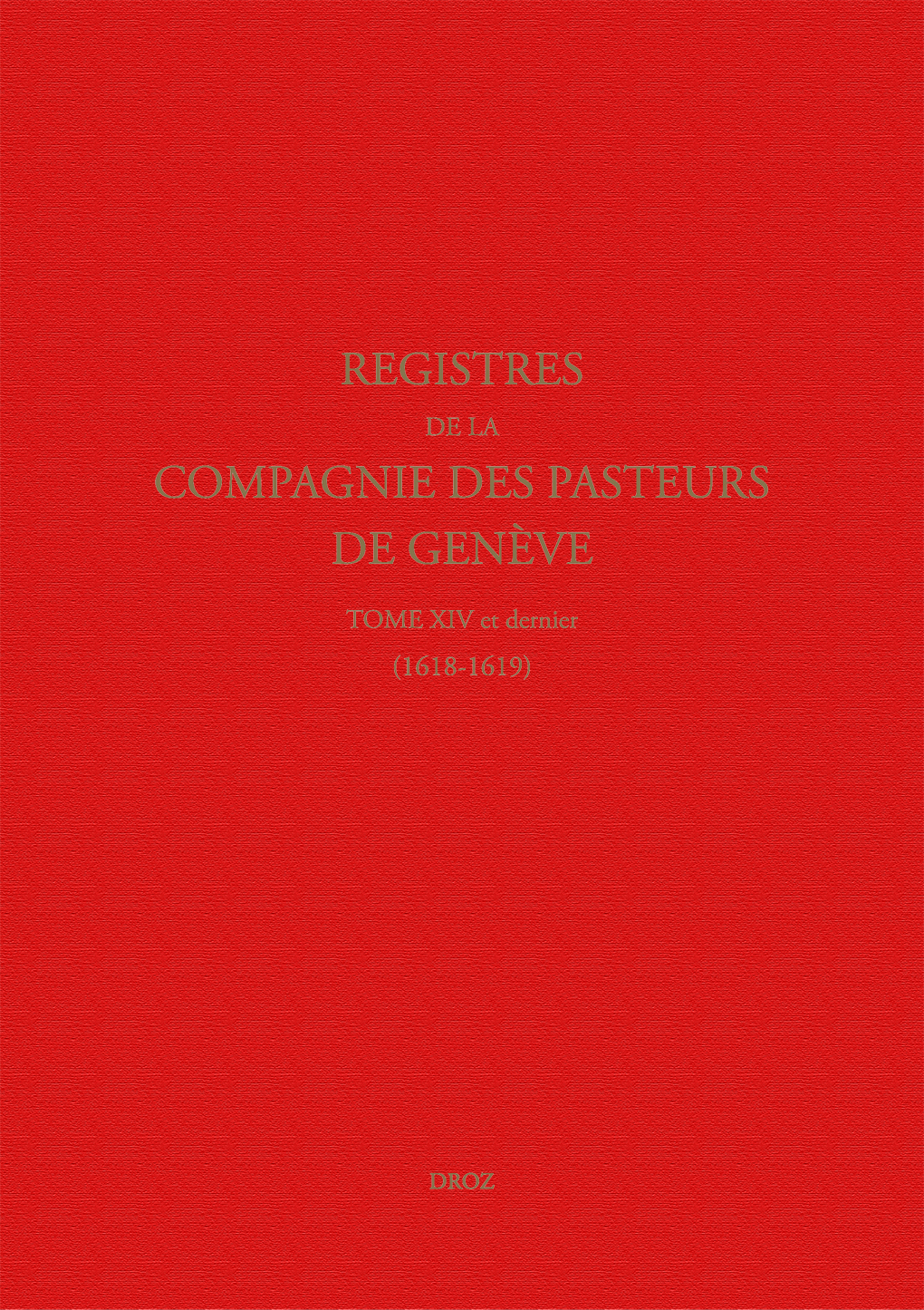 REGISTRES DE LA COMPAGNIE DES PASTEURS DE GENEVE. T. XIV ET DERNIER 1618-1619. LE SYNODE DE DORDRECH