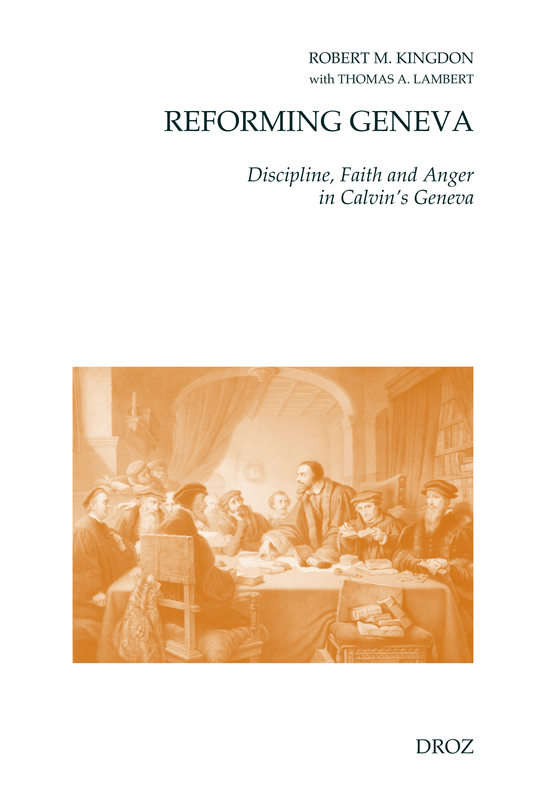 REFORMING GENEVA : DISCIPLINE, FAITH AND ANGER IN CALVIN'S GENEVA. WITH THOMAS A. LAMBERT