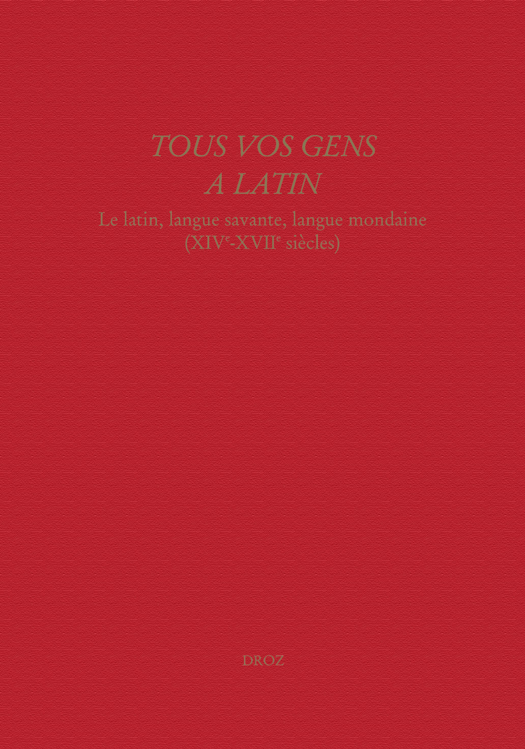 "TOUS VOS GENS A LATIN" : LE LATIN, LANGUE SAVANTE, LANGUE MONDAINE (XIVE-XVIIE SIECLES)