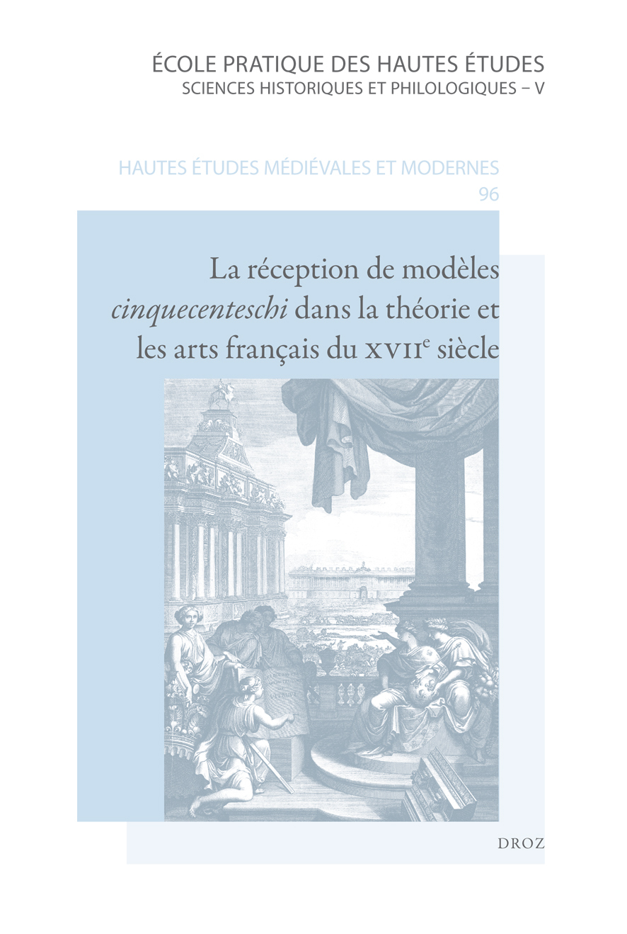 LA RECEPTION DE MODELES CINQUECENTESCHI DANS LA THEORIE ET LES ARTS FRANCAIS DU XVIIE SIECLE