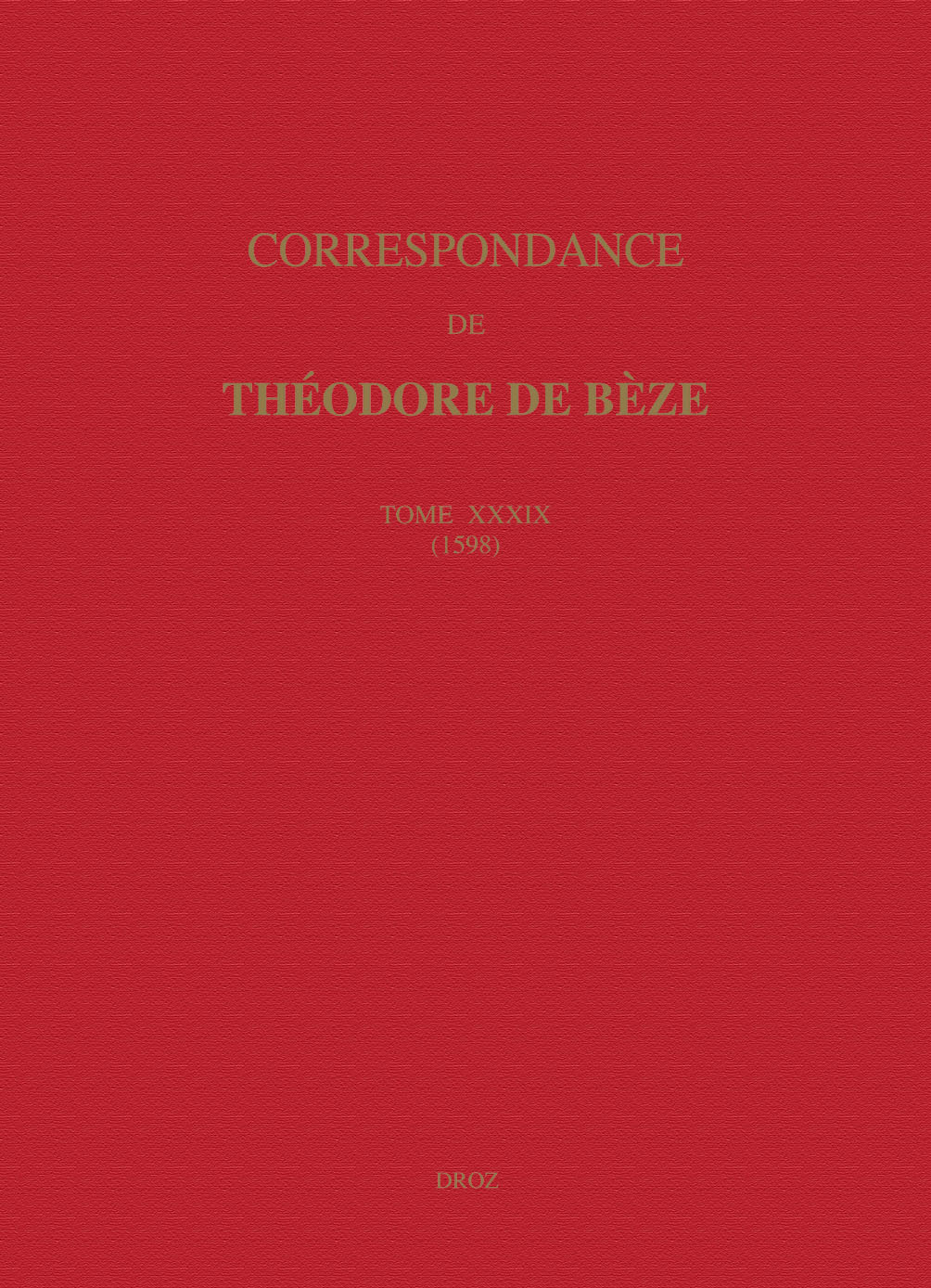 CORRESPONDANCE DE THEODORE DE BEZE. TOME XXXIX (1598) RECUEILLIE PAR HIPPOLYTE AUBERT;; PUBLIEE PAR