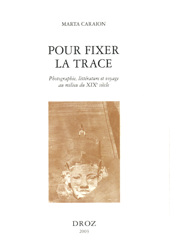 POUR FIXER LA TRACE : PHOTOGRAPHIE, LITTERATURE ET VOYAGE AU MILIEU DU XIXE SIECLE