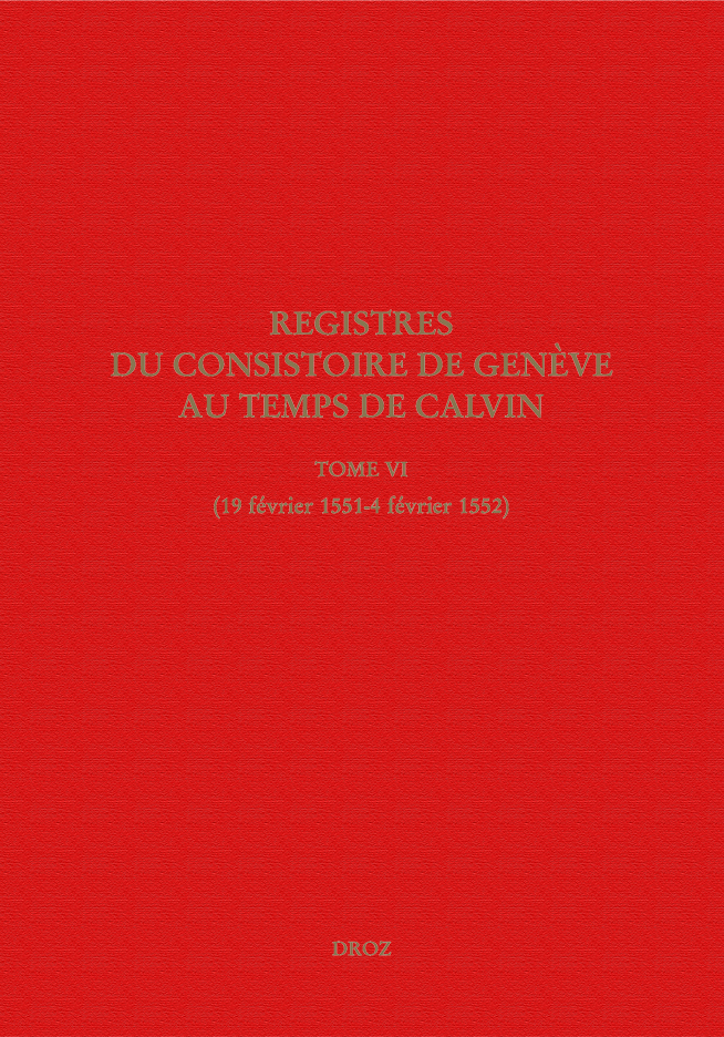 REGISTRES DU CONSISTOIRE DE GENEVE AU TEMPS DE CALVIN. TOME VI