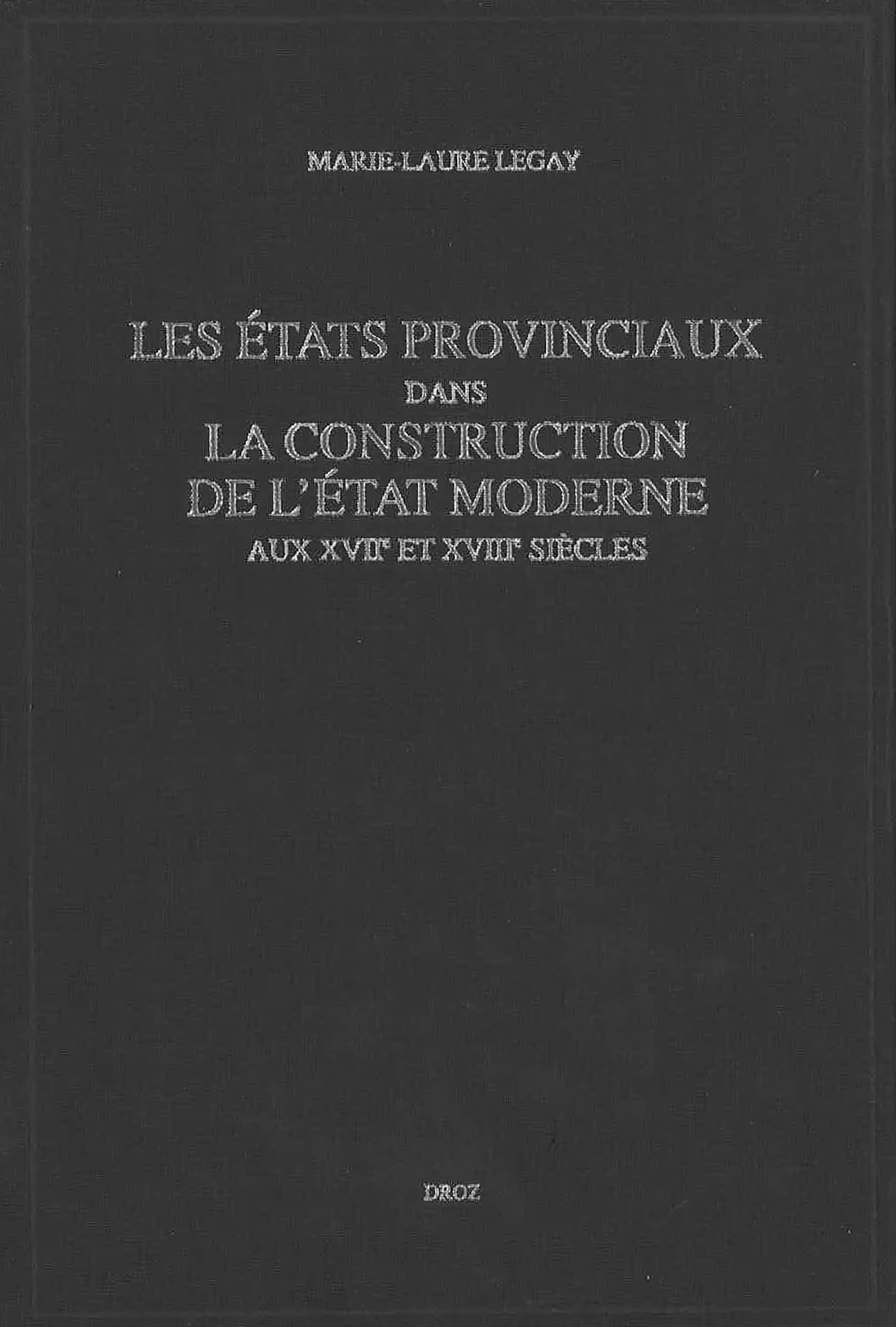 LES ETATS PROVINCIAUX DANS LA CONSTRUCTION DE L'ETAT MODERNE EN FRANCE AUX XVIIE ET XVIIIE SIECLES
