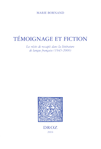 TEMOIGNAGE ET FICTION : LES RECITS DE RESCAPES DANS LA LITTERATURE DE LANGUE FRANCAISE, 1945-2000