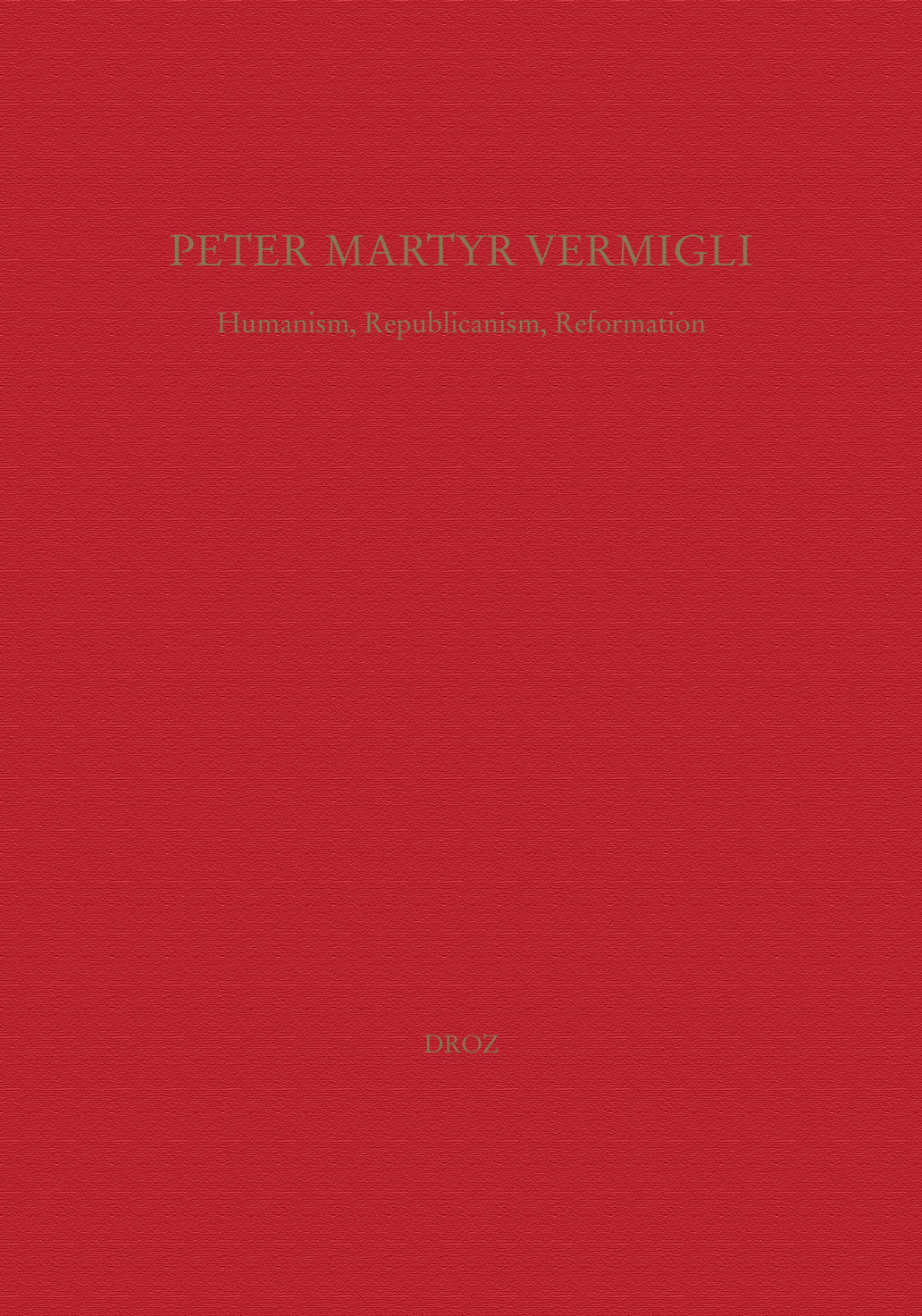 PETER MARTYR VERMIGLI : HUMANISM, REPUBLICANISM, REFORMATION