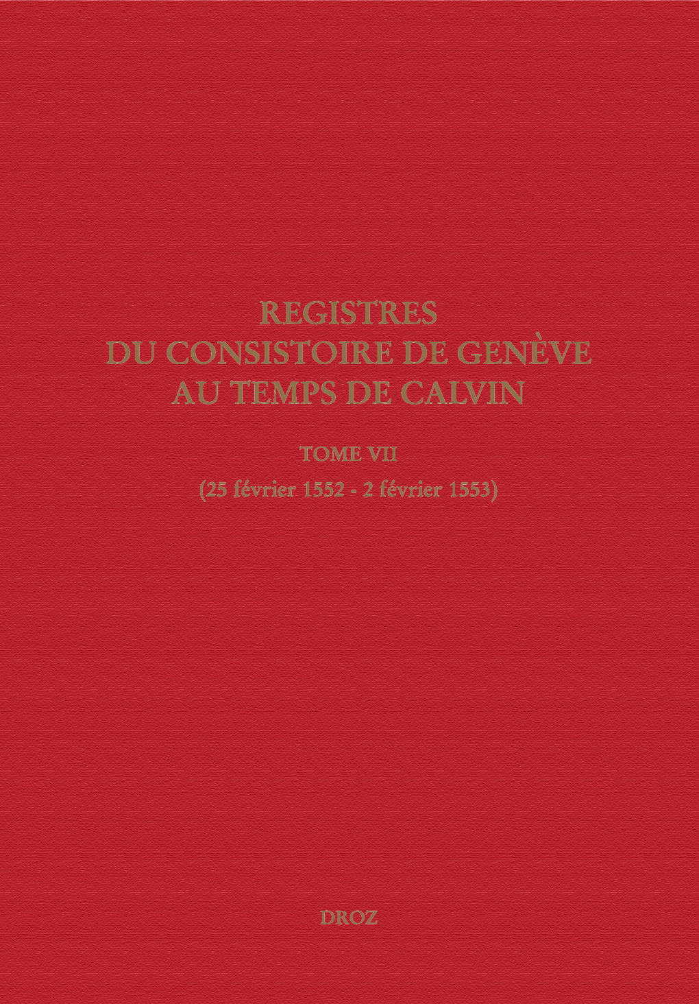 REGISTRES DU CONSISTOIRE DE GENEVE AU TEMPS DE CALVIN. TOME VII