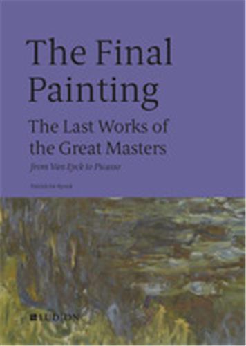 The Final Painting: The Last Works of the Great Masters, from Giotto to Warhol /anglais