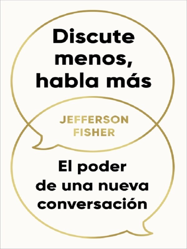 Discute menos, habla más. El poder de una nueva conversación / The Next Conversation: Argue Less, Talk More