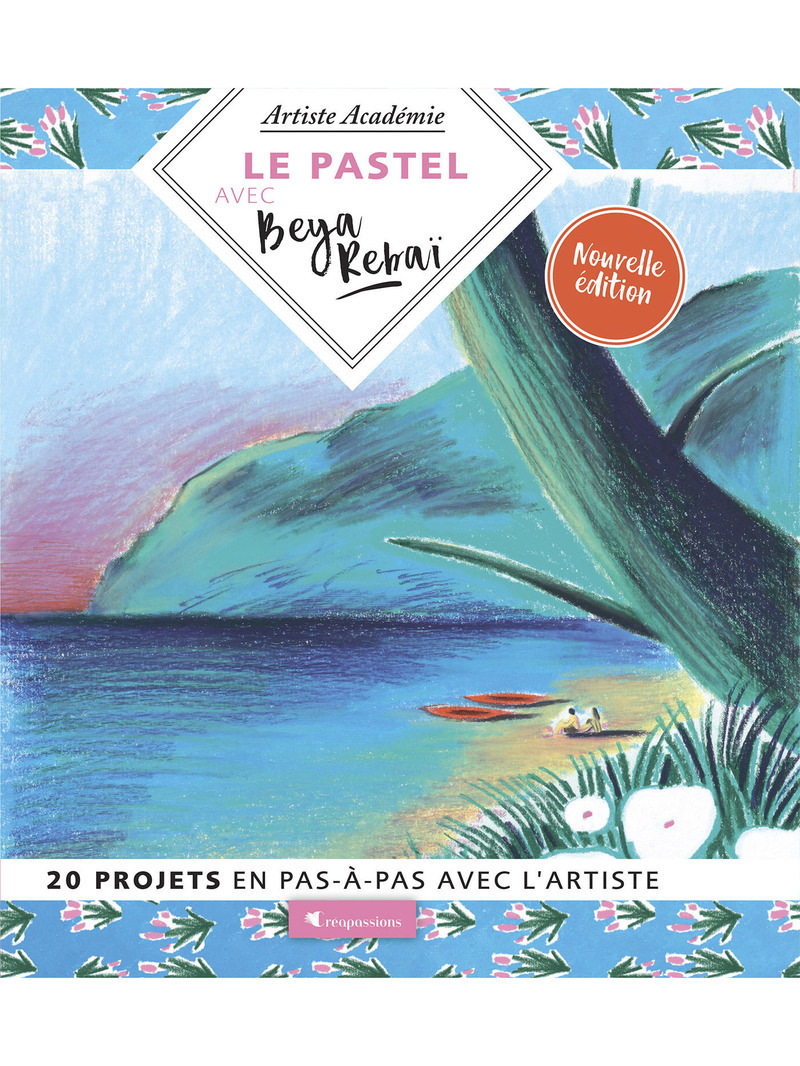 Le pastel avec Beya Rebaï - 20 projets en pas-à-pas avec l'artiste