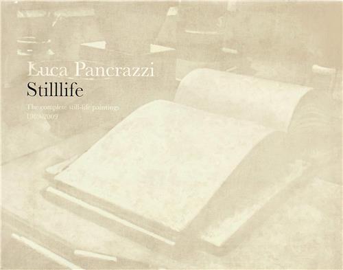 Luca Pancrazzi: Stilllife: The Complete Still-Life Paintings 1989 - 2009 /anglais