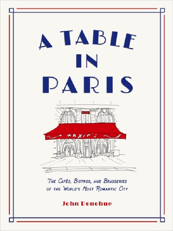 A Table in Paris: The Cafés, Bistros, and Brasseries of the World's Most Romantic City