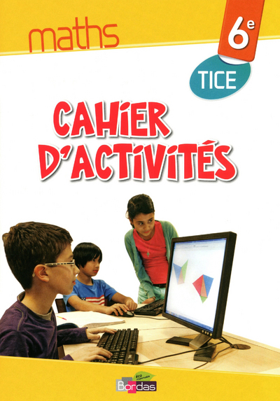 Maths TICE 6e 2013 Cahier d'activités élève