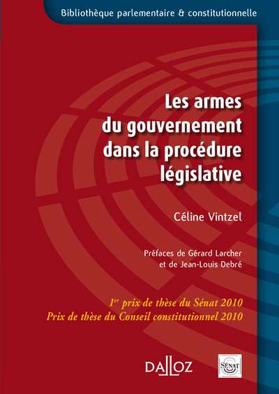 Les armes du gouvernement dans la procédure législative - 1er prix de thèse du Sénat 2010. Prix de thèse du Conseil constitutionnel