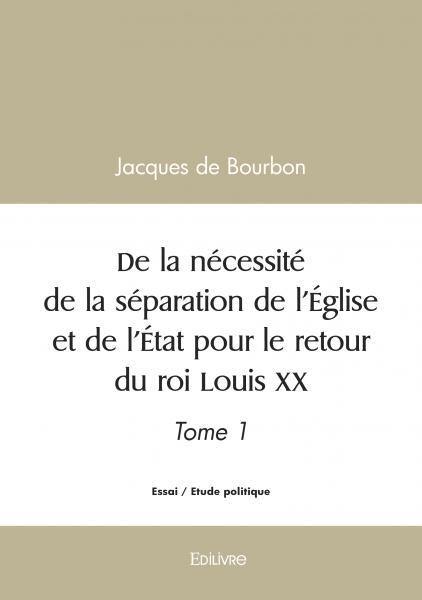 De la nécessité de la séparation de l'Église et de l'État pour le retour du roi Louis XX - Tome