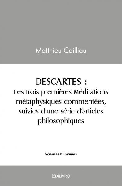 Descartes. les trois premières méditations métaphysiques commentées, suivies d’une série d’articles philosophiques