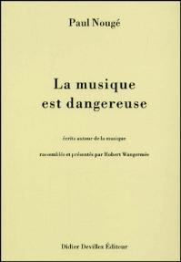 LA MUSIQUE EST DANGEREUSE ; ECRITS AUTOUR DE LA MUSIQUE