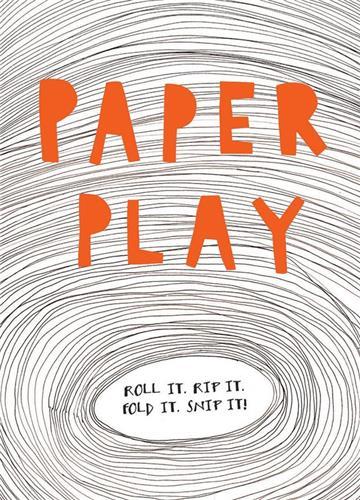 Paper Play Roll it. Rip it. Fold it. Snip it! /anglais