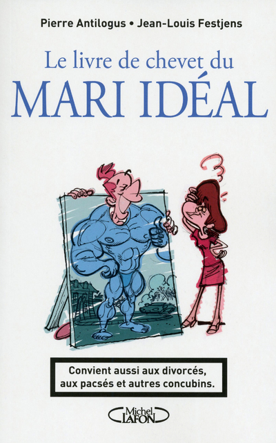 Le livre de chevet du mari idéal. Convient aussi aux divorcés, aux pacsés et autres concubins