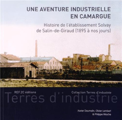 Une aventure industrielle en Camargue - histoire de l'établissement Solvay de Salin-de-Giraud, 1895 à nos jours