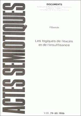 ACTES SEMIOTIQUES, N  79-80/1986. F. BASTIDE, LES LOGIQUES DE L'EXCES  ET DE L'INSUFFISANCE
