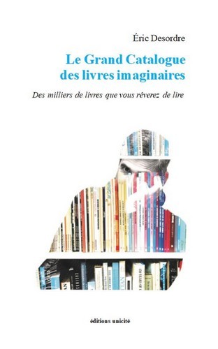 LE GRAND CATALOGUE DES LIVRES IMAGINAIRES - DES MILLIERS DE LIVRES QUE VOUS REVEREZ DE LIRE