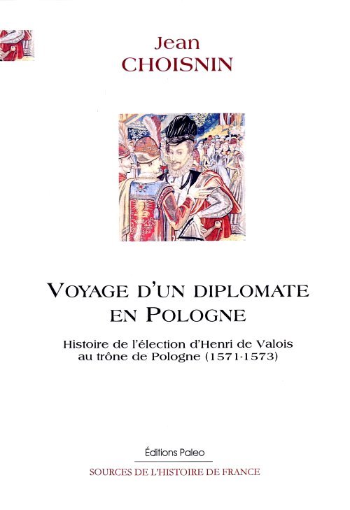 Voyage d'un diplomate en Pologne (1571-1573) Histoire de l'élection d'Henri de Valois au trône