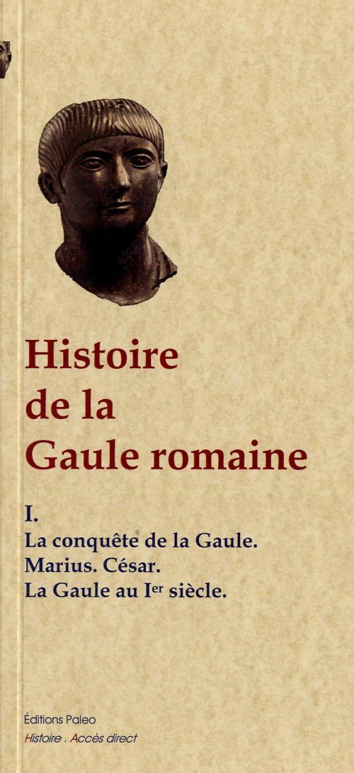Histoire de la Gaule romaine. Tome I, Conquête de la Gaule. Empereurs du Ier siècle.