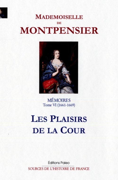 Mémoires de la Grande Mademoiselle. Tome 6 (1661-1669) Les plaisirs de la cour.