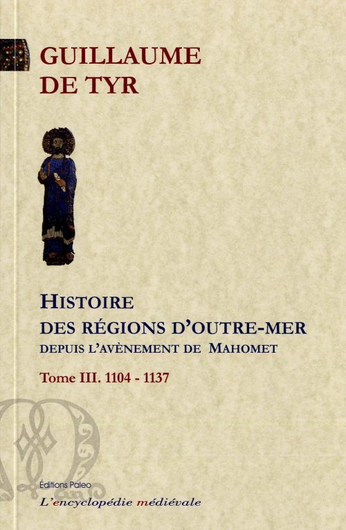 Histoire des régions d'Outre-mer depuis l'avènement de Mahomet jusqu'à l'année 1184. Tome 3.