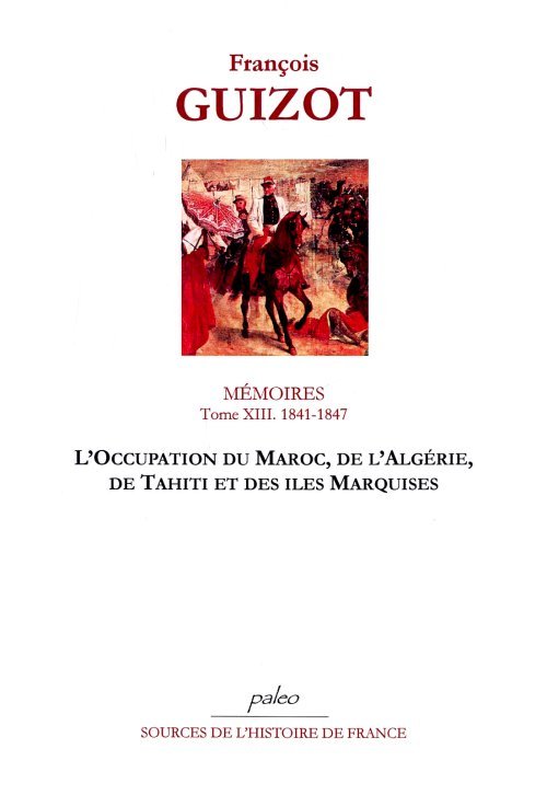 Mémoires pour servir à l'histoire de mon temps. T13 (1841-1847) L'Occupation du Maroc, de l'Algérie,