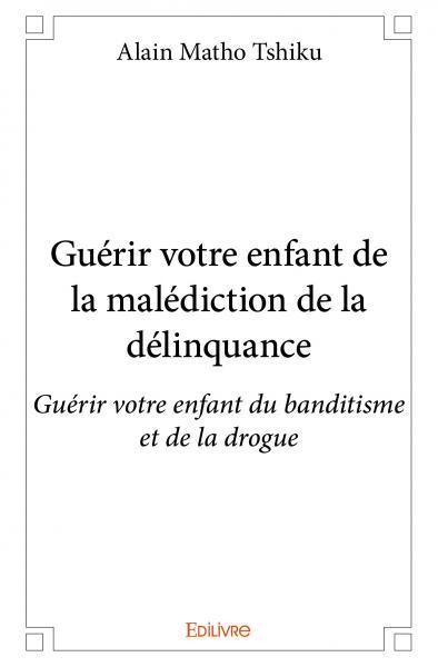 Guérir votre enfant de la malédiction de la délinquance