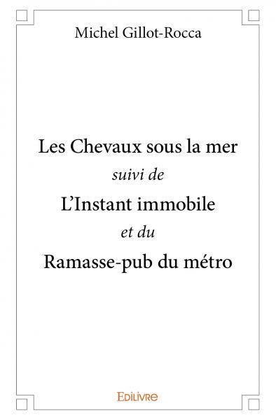 Les chevaux sous la mer suivis de l'instant immobile et du ramasse pub du métro