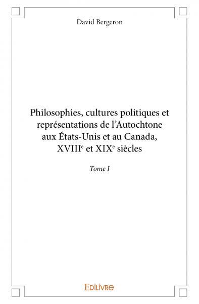 Philosophies, cultures politiques et représentations de l'autochtone aux étatsunis et au canada, xviiie et xixe siècles