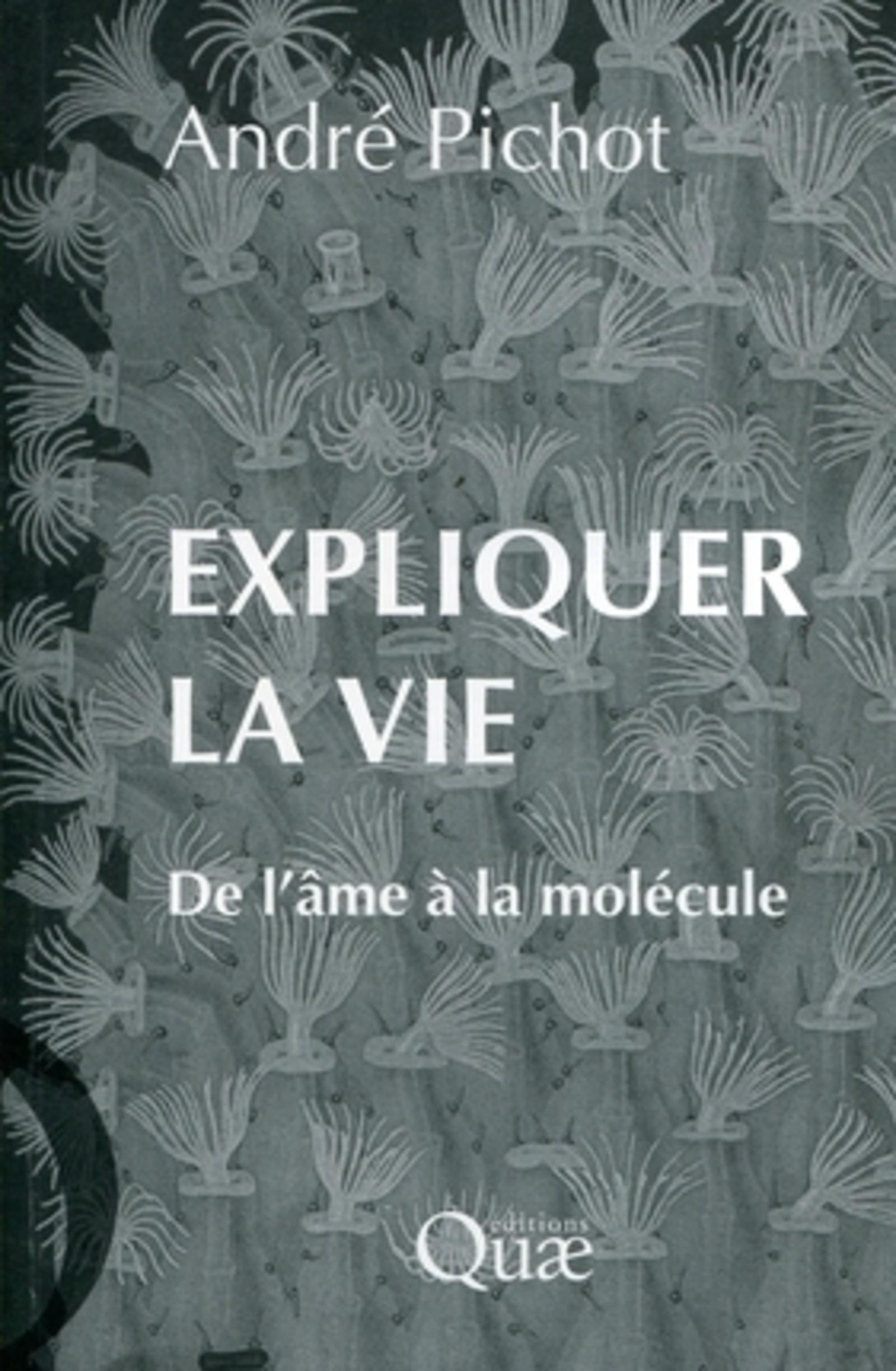 EXPLIQUER LA VIE. DE L'AME A LA MOLECULE