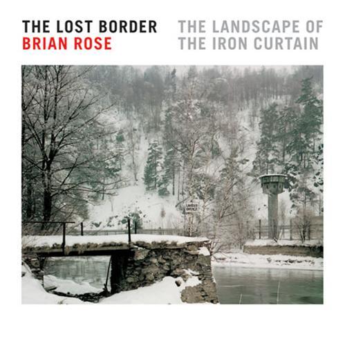 Brian Rose The Lost Border The Landscape of the Iron Curtain /anglais