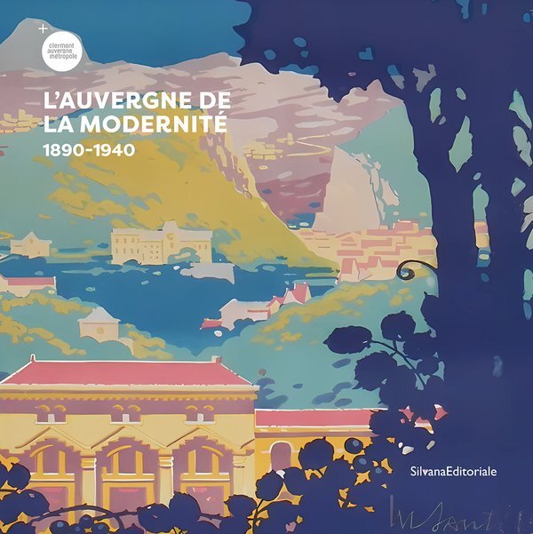 L'AUVERGNE DE LA MODERNITE. 1890-1940