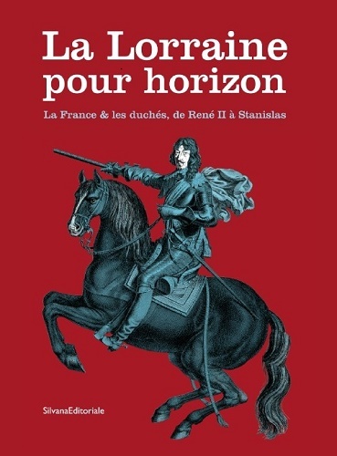 La Lorraine pour horizon - la France & les duchés, de René II à Stanislas