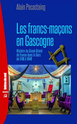 Les francs-maçons en Gascogne - histoire du Grand Orient de France dans le Gers de 1746 à 1946